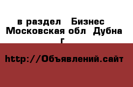  в раздел : Бизнес . Московская обл.,Дубна г.